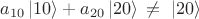 $a_{10} \, |10\rangle + a_{20} \, |20\rangle  \, \neq \, \, |20\rangle$