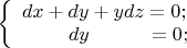 $\[\left\{ \begin{array}{l} dx + dy + ydz = 0; \\ \,\,\,\,\,\,\,\,\,\,\,\,\,\,dy\,\,\,\,\,\,\,\,\,\,\,\,\,\,\,\,\, = 0; \\ \end{array} \right.\]$