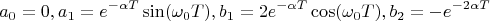 $$a_0=0,a_1=e^{-\alpha T}\sin(\omega_0 T),b_1=2e^{-\alpha T}\cos(\omega_0 T),b_2=-e^{-2\alpha T}$$