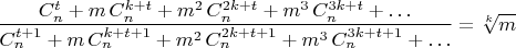$$\frac{C_n^t+m\,C_n^{k+t}+{m}^{2}\,C_n^{2k+t}+{m}^{3}\,C_n^{3k+t}+\ldots}{C_n^{t+1}+m\,C_n^{k+t+1}+{m}^{2}\,C_n^{2k+t+1}+{m}^{3}\,C_n^{3k+t+1}+\ldots}=\sqrt[k]{m}$$