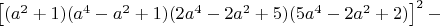 $\left [ (a^2+1)(a^4-a^2+1)(2a^4-2a^2+5)(5a^4-2a^2+2)  \right ]^2-$