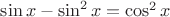 $\sin x-\sin^2x=\cos^2x$