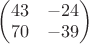 $\begin{pmatrix} 43 & -24\\ 70 & -39 \end{pmatrix}$