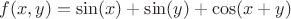$f(x,y)=\sin(x)+\sin(y)+\cos(x+y)$