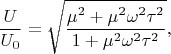 $$
\dfrac{U}{U_0} = \sqrt{\dfrac{\mu^2 + \mu^2\omega^2\tau^2}{1 + \mu^2\omega^2\tau^2}},
$$