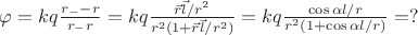 $\varphi = kq \frac{r_- - r}{r_-r} = kq \frac{\vec r \vec l/r^2}{r^2(1+\vec r \vec l / r^2)} = kq \frac {\cos \alpha l/r}{r^2(1+\cos\alpha l/r)}=?$