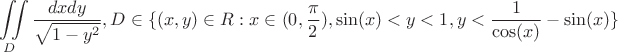$$\iint\limits_D {\frac{{dxdy}}{{\sqrt {1 - {y^2}} }}},D \in \{ (x,y) \in R:x \in (0,\frac{\pi }{2}),\sin (x) < y < 1,y < \frac{1}{{\cos (x)}} - \sin (x)\} $$