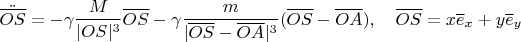 $$\ddot{\overline{OS}}=-\gamma\frac{M}{|OS|^3}\overline{OS}-\gamma\frac{ m}{|\overline{OS}-\overline{OA}|^3}(\overline{OS}-\overline{OA}),\quad \overline{OS}=x\overline e_x+y\overline e_y$$
