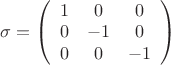 $\[
\sigma  = \left( {\begin{array}{*{20}c}
   1 & 0 & 0  \\
   0 & { - 1} & 0  \\
   0 & 0 & { - 1}  \\

 \end{array} } \right)
\]
$