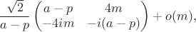 $$
\frac{\sqrt{2}}{a-p}\begin{pmatrix}
a-p 
&
4m
\\
-4im 
& 
-i(a-p)
\\
\end{pmatrix}+o(m),
$$