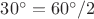 $30^\circ=60^\circ/2$