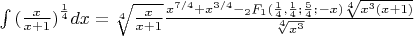 $\[\int {{{(\frac{x}{{x + 1}})}^{\frac{1}{4}}}dx}  = \sqrt[4]{{\frac{x}{{x + 1}}}}\frac{{{x^{7/4}} + {x^{3/4}} - {}_2{F_1}(\frac{1}{4},\frac{1}{4};{\mkern 1mu} \frac{5}{4};{\mkern 1mu}  - x)\sqrt[4]{{{x^3}(x + 1)}}}}{{\sqrt[4]{{{x^3}}}}}\]$