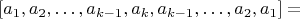 $$[a_1,a_2,&hellip;,a_{k-1},a_k,a_{k-1},&hellip;,a_2,a_1]=$$