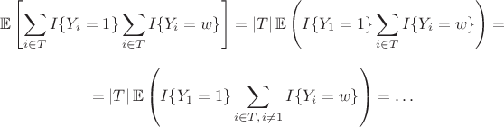 $$\mathbb E \left[\sum_{i\in T}I\{Y_i=1\}\sum_{i\in T}I\{Y_i=w\}\right]=|T|\,\mathbb E\left( I\{Y_1=1\}\sum_{i\in T}I\{Y_i=w\} \right)=$$ 
$$=|T|\,\mathbb E\left( I\{Y_1=1\}\sum_{i\in T,\, i\neq 1}I\{Y_i=w\}\right)=\ldots$$