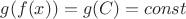 $g(f(x)) = g(C) = const$