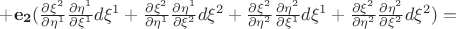 $ +\mathbf{e_2} (\frac{\partial \xi^2}{\partial \eta^1} \frac{\partial \eta^1}{\partial \xi^1}d \xi^1 +\frac{\partial \xi^2}{\partial \eta^1} \frac{\partial \eta^1}{\partial \xi^2}d \xi^2+\frac{\partial \xi^2}{\partial \eta^2}\frac{\partial \eta^2}{\partial \xi^1}d \xi^1 +\frac{\partial \xi^2}{\partial \eta^2}\frac{\partial \eta^2}{\partial \xi^2}d \xi^2) = $ $ +\mathbf{e_2} (\frac{\partial \xi^2}{\partial \eta^1} \frac{\partial \eta^1}{\partial \xi^1}d \xi^1 +\frac{\partial \xi^2}{\partial \eta^1} \frac{\partial \eta^1}{\partial \xi^2}d \xi^2+\frac{\partial \xi^2}{\partial \eta^2}\frac{\partial \eta^2}{\partial \xi^1}d \xi^1 +\frac{\partial \xi^2}{\partial \eta^2}\frac{\partial \eta^2}{\partial \xi^2}d \xi^2) = $