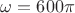 $\omega=600 \pi