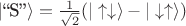 $|\text{``S''}\rangle=\tfrac{1}{\sqrt{2}}(|\uparrow\downarrow\rangle-|\downarrow\uparrow\rangle)$