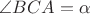 $\angle BCA = \alpha$