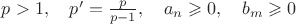$p>1,\quad p'=\frac p{p-1},\quad a_n\geqslant0,\quad b_m\geqslant0$