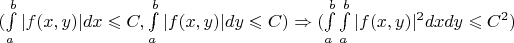 $(\int\limits_{a}^{b}|f(x,y)|dx\leqslant C,\int\limits_{a}^{b}|f(x,y)|dy\leqslant C)\Rightarrow(\int\limits_{a}^{b}\int\limits_{a}^{b}|f(x,y)|^2dxdy\leqslant C^2)$