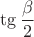 $\tg\dfrac{\beta}{2}$