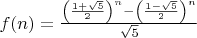 $f(n)=\frac {\left (\frac {1+\sqrt 5}{2}\right )^n-\left (\frac {1-\sqrt 5}{2}\right )^n}{\sqrt 5}$