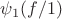 $\psi_1( f/1)$