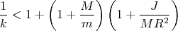 $$\frac{1}{k}<1+\left(1+\frac{M}{m}\right)\left(1+\frac{J}{MR^2}\right) $$