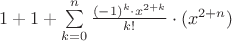 $1+1+\sum\limits_{k=0}^n \frac{ (-1)^{k}\cdot x^{2+k}}{k!}\cdot (x^{2+n})$