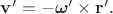 $\mathbf{v}'=-\boldsymbol{\omega}'\times\mathbf{r}'.$