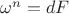 $\omega^n=dF$