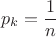 $$p_{k} = \frac{1}{n}$$