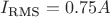 $I_{\text{RMS}} = 0.75 A$