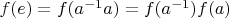 $f(e)=f(a^{-1} a)=f(a^{-1}) f(a)$