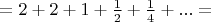 $=2+2+1+\frac 1 2+\frac 1 4+...=$