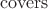 $\operatorname{covers}$