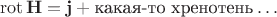 $$\operatorname{rot}\mathbf{H}=\mathbf{j}+\text{какая-то хренотень}\ldots$$