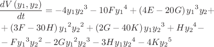 $$\begin{align}
  & \frac{dV\left( {{y}_{1}},{{y}_{2}} \right)}{dt}=-4{{y}_{1}}{{y}_{2}}^{3}-10F{{y}_{1}}^{4}+\left( 4E-20G \right){{y}_{1}}^{3}{{y}_{2}}+ \\ 
 & +\left( 3F-30H \right){{y}_{1}}^{2}{{y}_{2}}^{2}+\left( 2G-40K \right){{y}_{1}}{{y}_{2}}^{3}+H{{y}_{2}}^{4}- \\ 
 & -F{{y}_{1}}^{3}{{y}_{2}}^{2}-2G{{y}_{1}}^{2}{{y}_{2}}^{3}-3H{{y}_{1}}{{y}_{2}}^{4}-4K{{y}_{2}}^{5} \\ 
\end{align}
$$