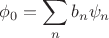 $$
\phi_0=\sum_n b_n \psi_n
$$