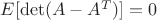 $  E[\det(A -  A^T)] =0 $