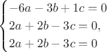 $$
\begin{cases}
-6a-3b+1c=0\\
2a+2b-3c=0,\\
2a+2b-3c=0
\end{cases}
$$