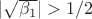 $|\sqrt{\beta_1}|>1/2$