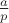 $\frac{a}{p}$ $\frac{a}{p}$