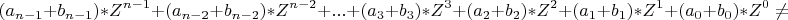 \[
(a_{n - 1}  + b_{n - 1} )*Z^{n - 1}  + (a_{n - 2}  + b_{n - 2} )*Z^{n - 2}  + ... + (a_3  + b_3 )*Z^3  + (a_2  + b_2 )*Z^2  + (a_1  + b_1 )*Z^1  + (a_0  + b_0 )*Z^0  \ne \]