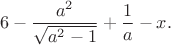 $$6-\frac{a^2}{\sqrt{a^2-1}}+\frac 1 a - x.$$