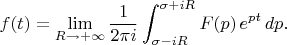 $$ f(t)=\lim\limits_{R\to+\infty}{1\over2\pi i}\int_{\sigma-iR}^{\sigma+iR}F(p)\,e^{pt}\,dp.$$