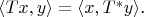 $\langle Tx,y\rangle=\langle x,T^*y\rangle$.