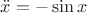$\ddot{x}=-\sin x$