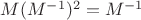 $M(M^{-1})^2=M^{-1}$